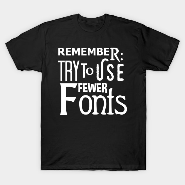 Graphic Design: Remember To Use Fewer Fonts T-Shirt by TipToeTee